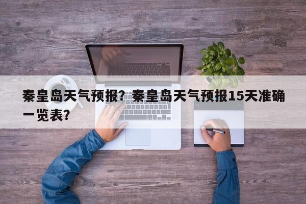 秦皇岛天气预报？秦皇岛天气预报15天准确一览表？-第1张图片-我的笔记