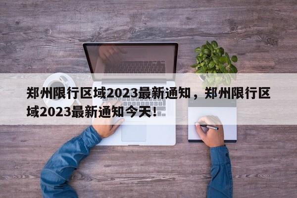 郑州限行区域2023最新通知，郑州限行区域2023最新通知今天！-第1张图片-我的笔记