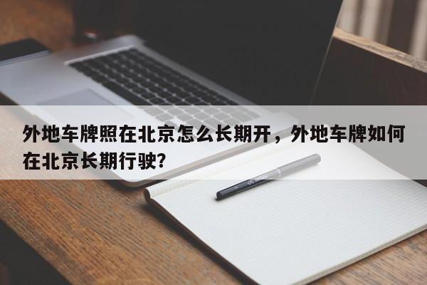 外地车牌照在北京怎么长期开，外地车牌如何在北京长期行驶？-第1张图片-我的笔记