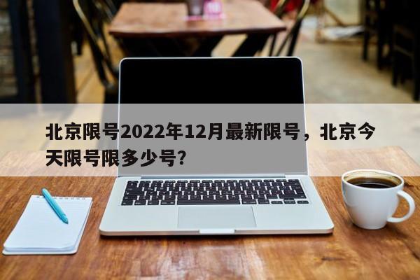 北京限号2022年12月最新限号，北京今天限号限多少号？-第1张图片-我的笔记