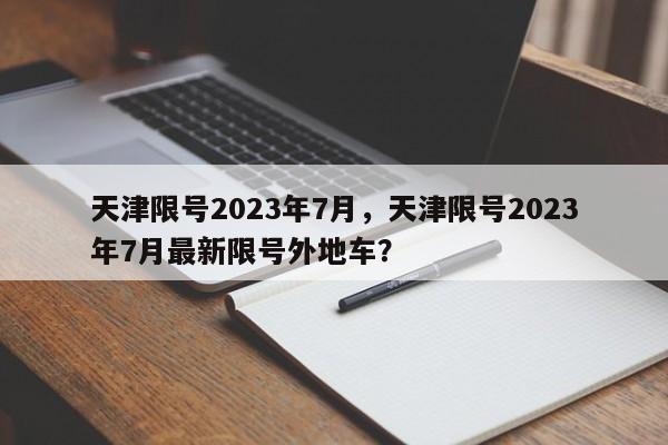 天津限号2023年7月，天津限号2023年7月最新限号外地车？-第1张图片-我的笔记