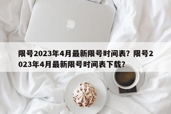 限号2023年4月最新限号时间表？限号2023年4月最新限号时间表下载？-第1张图片-我的笔记