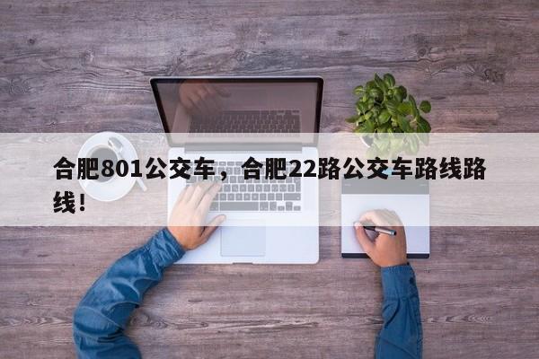 合肥801公交车，合肥22路公交车路线路线！-第1张图片-我的笔记