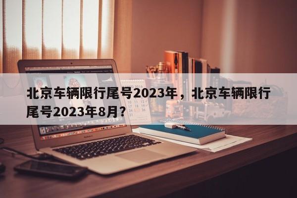 北京车辆限行尾号2023年，北京车辆限行尾号2023年8月？-第1张图片-我的笔记