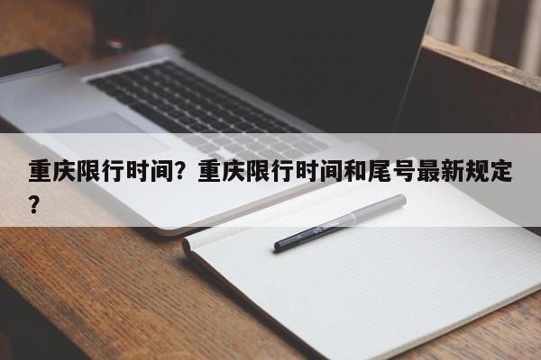 重庆限行时间？重庆限行时间和尾号最新规定？-第1张图片-我的笔记