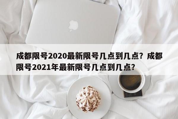 成都限号2020最新限号几点到几点？成都限号2021年最新限号几点到几点？-第1张图片-我的笔记